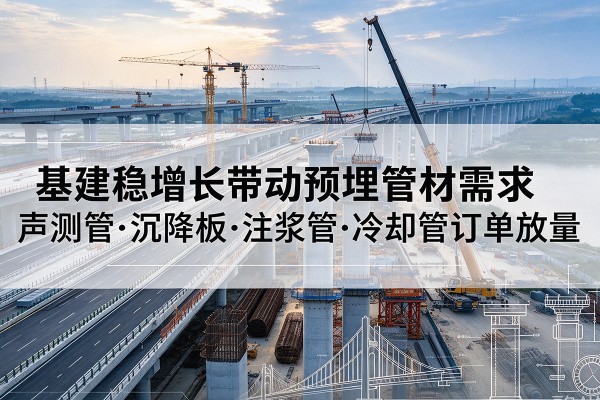 金塔基建稳增长带动预埋监测管材需求，声测管、沉降板、注浆管订单持续放量