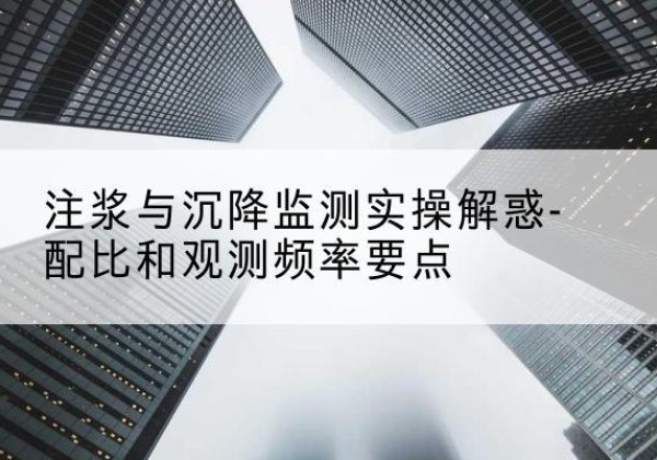 金塔水泥浆配比不当会不会造成注浆管堵管？-注浆与沉降监测实操解惑-配比和观测频率要点
