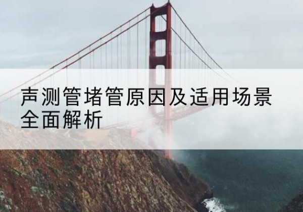 金塔声测管堵管的主要原因有哪些？-声测管堵管原因及适用场景全面解析
